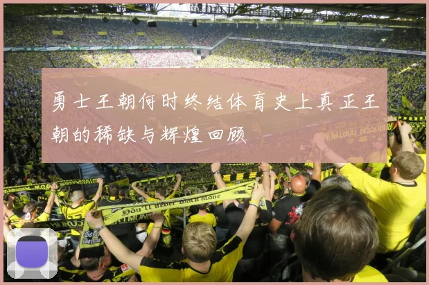 勇士王朝何时终结体育史上真正王朝的稀缺与辉煌回顾