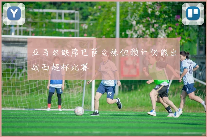亚马尔缺席巴萨合练但预计仍能出战西超杯比赛