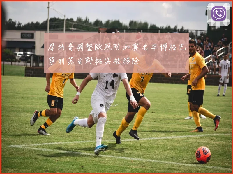 摩纳哥调整欧冠附加赛名单博格巴萨利苏南野拓实被移除